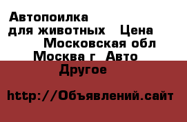 Автопоилка SITITEK Pets Uni для животных › Цена ­ 4 500 - Московская обл., Москва г. Авто » Другое   